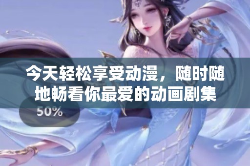 今天轻松享受动漫，随时随地畅看你最爱的动画剧集