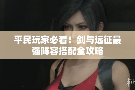 平民玩家必看！剑与远征最强阵容搭配全攻略