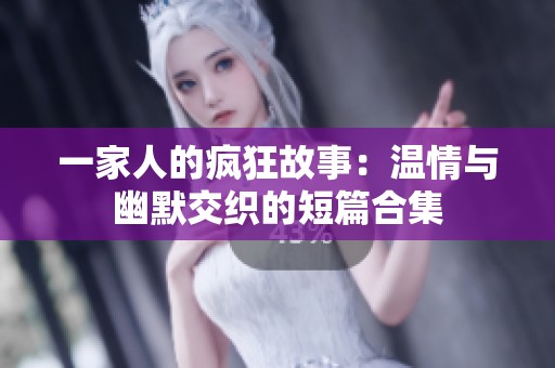 一家人的疯狂故事：温情与幽默交织的短篇合集