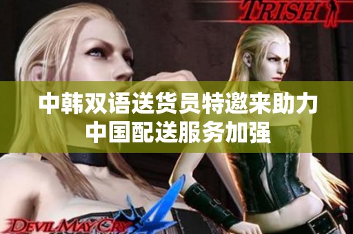 中韩双语送货员特邀来助力中国配送服务加强