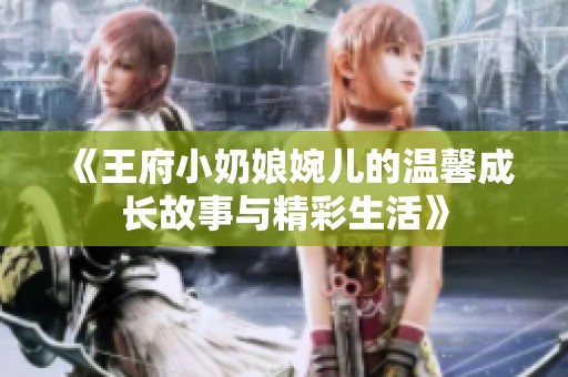 《王府小奶娘婉儿的温馨成长故事与精彩生活》