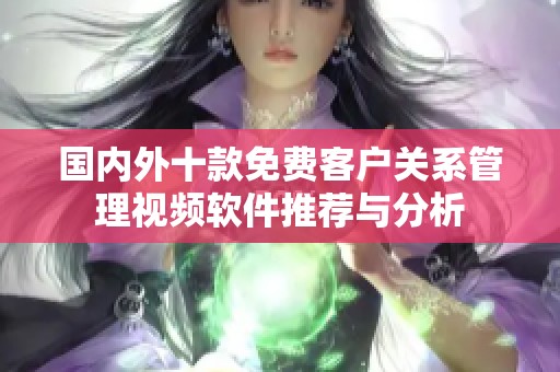 国内外十款免费客户关系管理视频软件推荐与分析