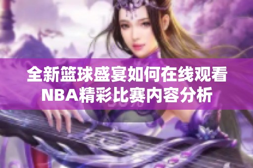 全新篮球盛宴如何在线观看NBA精彩比赛内容分析
