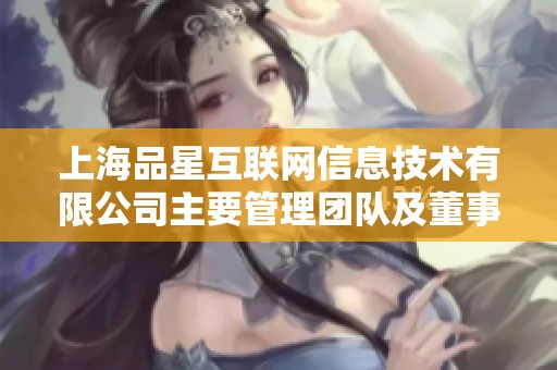 上海品星互联网信息技术有限公司主要管理团队及董事监事介绍
