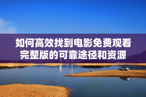 如何高效找到电影免费观看完整版的可靠途径和资源
