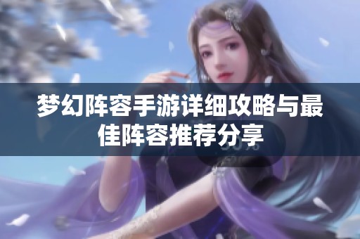 梦幻阵容手游详细攻略与最佳阵容推荐分享