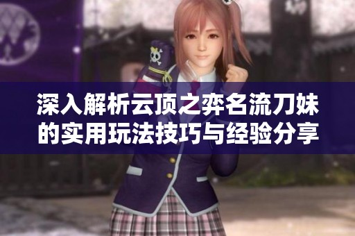 深入解析云顶之弈名流刀妹的实用玩法技巧与经验分享