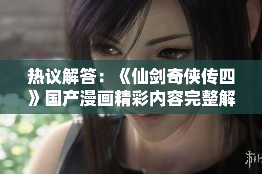 热议解答：《仙剑奇侠传四》国产漫画精彩内容完整解析与在线观看指南