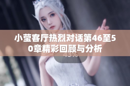 小莹客厅热烈对话第46至50章精彩回顾与分析