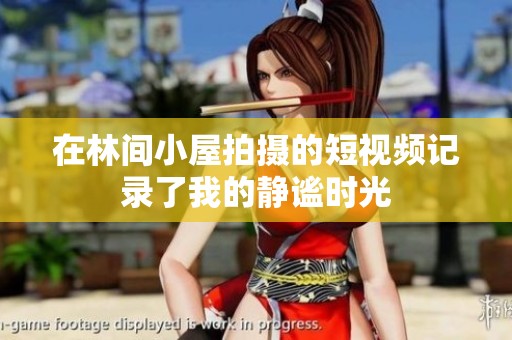 在林间小屋拍摄的短视频记录了我的静谧时光