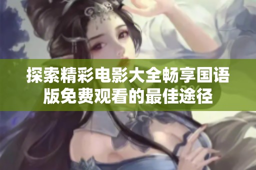 探索精彩电影大全畅享国语版免费观看的最佳途径