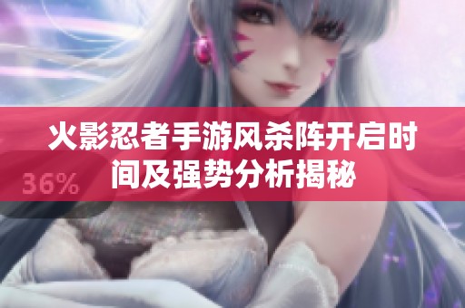 火影忍者手游风杀阵开启时间及强势分析揭秘