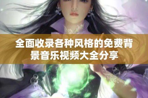全面收录各种风格的免费背景音乐视频大全分享