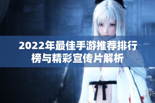 2022年最佳手游推荐排行榜与精彩宣传片解析