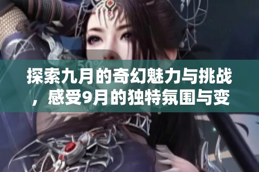 探索九月的奇幻魅力与挑战，感受9月的独特氛围与变化