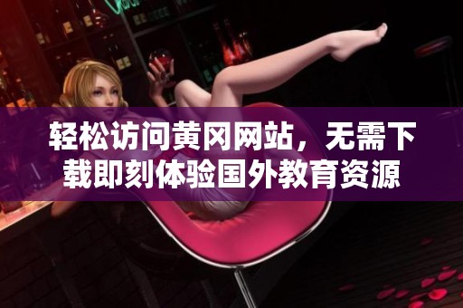 轻松访问黄冈网站，无需下载即刻体验国外教育资源
