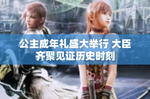 公主成年礼盛大举行 大臣齐聚见证历史时刻