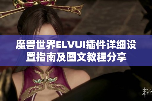 魔兽世界ELVUI插件详细设置指南及图文教程分享
