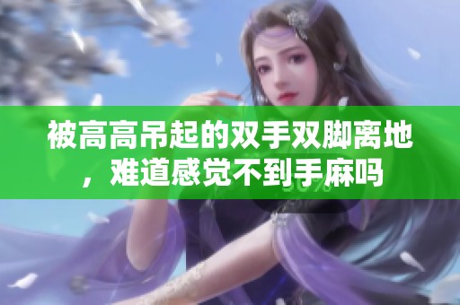 被高高吊起的双手双脚离地，难道感觉不到手麻吗