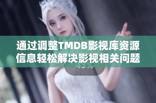 通过调整TMDB影视库资源信息轻松解决影视相关问题的方法解析