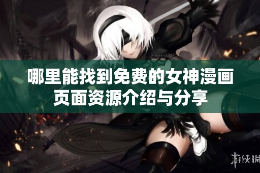 哪里能找到免费的女神漫画页面资源介绍与分享