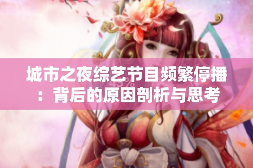 城市之夜综艺节目频繁停播：背后的原因剖析与思考