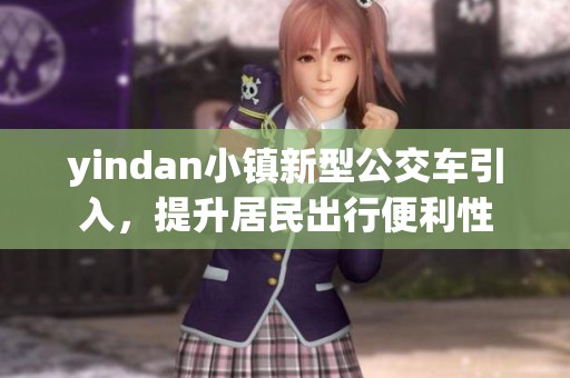 yindan小镇新型公交车引入，提升居民出行便利性