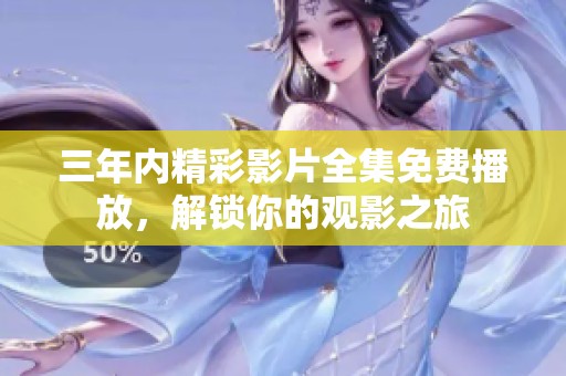 三年内精彩影片全集免费播放，解锁你的观影之旅