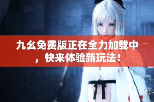 九幺免费版正在全力加载中，快来体验新玩法！
