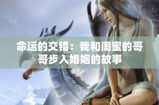 命运的交错：我和闺蜜的哥哥步入婚姻的故事