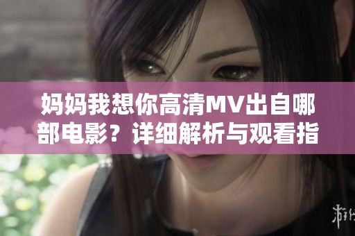妈妈我想你高清MV出自哪部电影？详细解析与观看指南