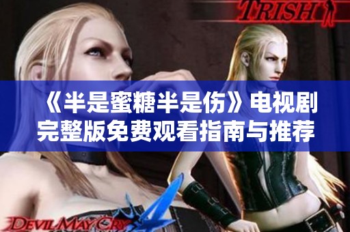 《半是蜜糖半是伤》电视剧完整版免费观看指南与推荐