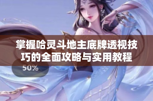 掌握哈灵斗地主底牌透视技巧的全面攻略与实用教程