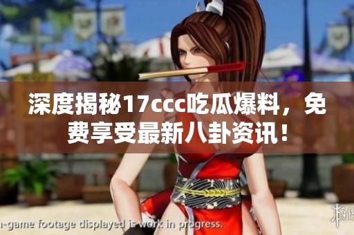 深度揭秘17ccc吃瓜爆料，免费享受最新八卦资讯！