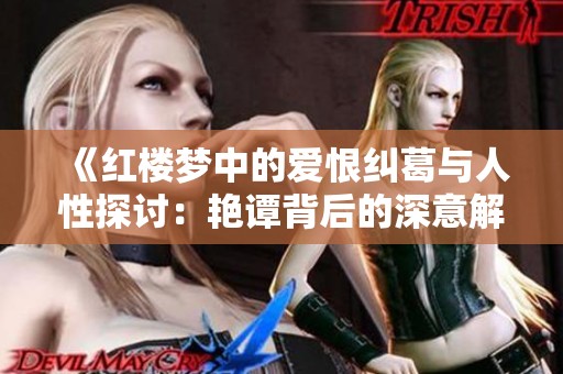 《红楼梦中的爱恨纠葛与人性探讨：艳谭背后的深意解析》