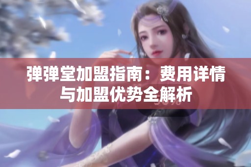 弹弹堂加盟指南：费用详情与加盟优势全解析
