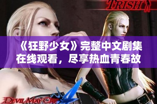 《狂野少女》完整中文剧集在线观看，尽享热血青春故事