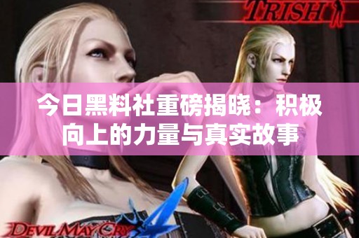今日黑料社重磅揭晓：积极向上的力量与真实故事