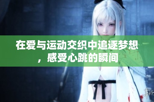 在爱与运动交织中追逐梦想，感受心跳的瞬间