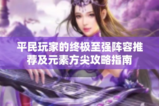 平民玩家的终极至强阵容推荐及元素方尖攻略指南