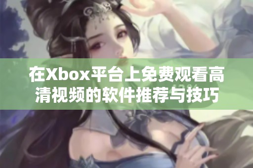 在Xbox平台上免费观看高清视频的软件推荐与技巧
