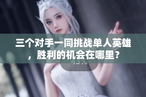 三个对手一同挑战单人英雄，胜利的机会在哪里？