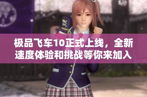 极品飞车10正式上线，全新速度体验和挑战等你来加入！