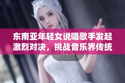 东南亚年轻女说唱歌手发起激烈对决，挑战音乐界传统界限