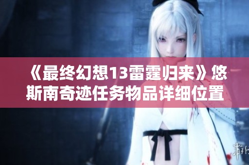 《最终幻想13雷霆归来》悠斯南奇迹任务物品详细位置指南