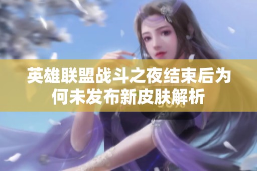 英雄联盟战斗之夜结束后为何未发布新皮肤解析