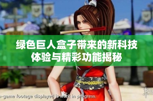 绿色巨人盒子带来的新科技体验与精彩功能揭秘