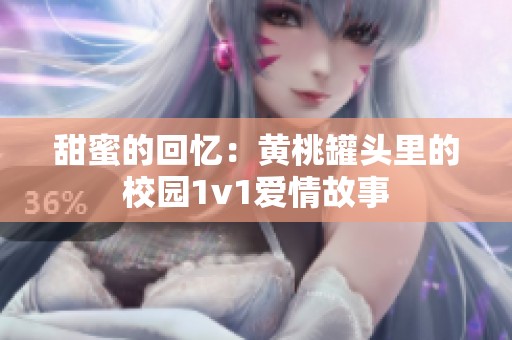 甜蜜的回忆：黄桃罐头里的校园1v1爱情故事