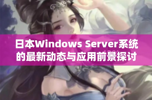 日本Windows Server系统的最新动态与应用前景探讨