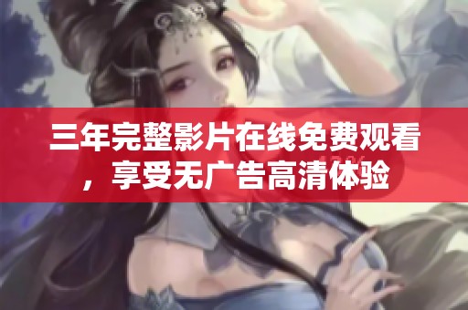 三年完整影片在线免费观看，享受无广告高清体验